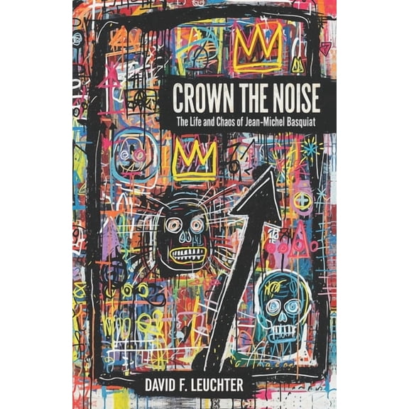 Crown The Noise: The Life and Chaos of Jean-Michel Basquiat, (Paperback)