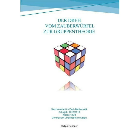 Der Dreh vom Zauberwürfel zur Gruppentheorie: Seminararbeit im Fach Mathematik - Gymnasiale Oberstufe 2015/2016, (Paperback)