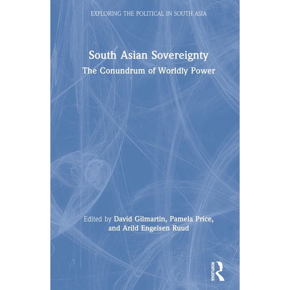 Exploring the Political in South Asia South Asian Sovereignty: The Conundrum of Worldly Power, (Hardcover)