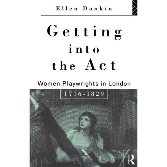Gender in Performance Getting Into the Act: Women Playwrights in London 1776-1829, (Paperback)