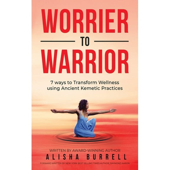 Worrier To Warrior: Seven Ways to Transform Wellness Using Kemetic Knowledge, (Hardcover)