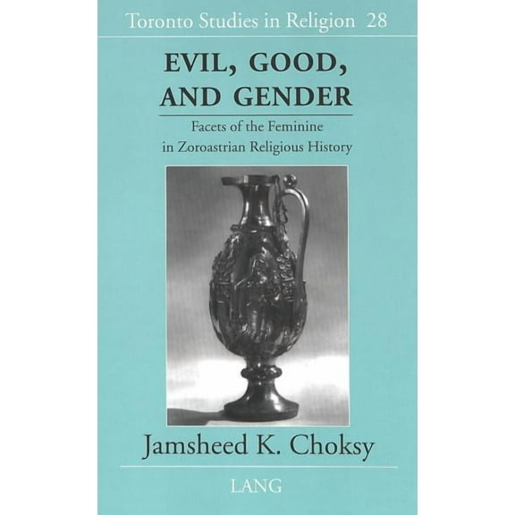 Toronto Studies in Religion: Evil, Good, and Gender: Facets of the Feminine in Zoroastrian Religious History (Hardcover)