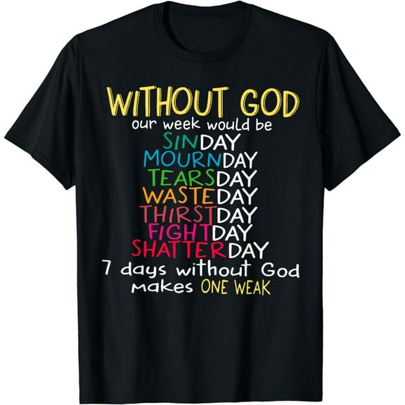 Without god our week would be sinday mournday tearsday T-Shirt