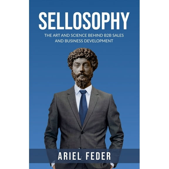 Sellosophy: The Art and Science Behind B2B Sales and Business Development (Paperback) by Ariel Feder