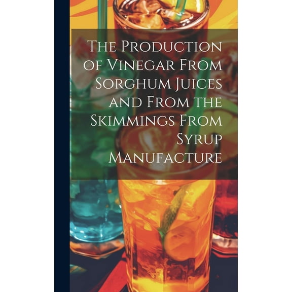 The Production of Vinegar From Sorghum Juices and From the Skimmings From Syrup Manufacture (Hardcover)
