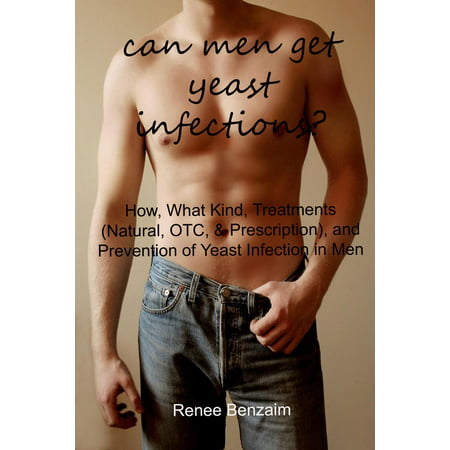 Can Men Get Yeast Infections? - eBook (Best Way To Get Rid Of Yeast Infection Naturally)