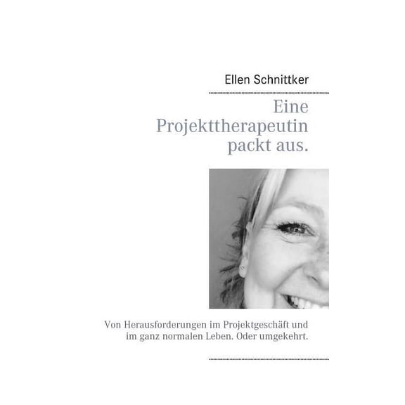 Eine Projekttherapeutin packt aus.: Von Herausforderungen im Projektgeschäft und im ganz normalen Leben. Oder umgekehrt., (Paperback)