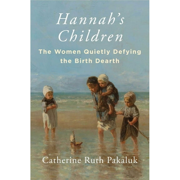 Hannah's Children: The Women Quietly Defying the Birth Dearth, (Hardcover)