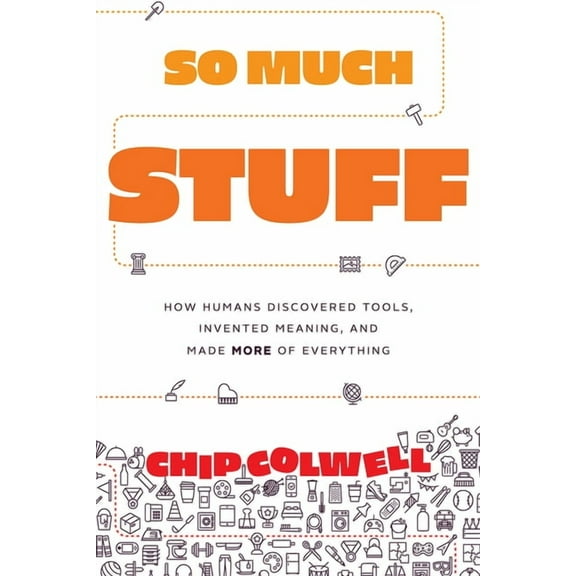 So Much Stuff: How Humans Discovered Tools, Invented Meaning, and Made More of Everything, (Hardcover)