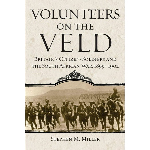 Campaigns and Commanders Volunteers on the Veld: Britain's Citizen-Soldiers and the South African War, 1899-1902 Volume 12, Book 12, (Paperback)