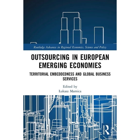 Routledge Advances in Regional Economics Outsourcing in European Emerging Economies: Territorial Embeddedness and Global Business Services, (Paperback)