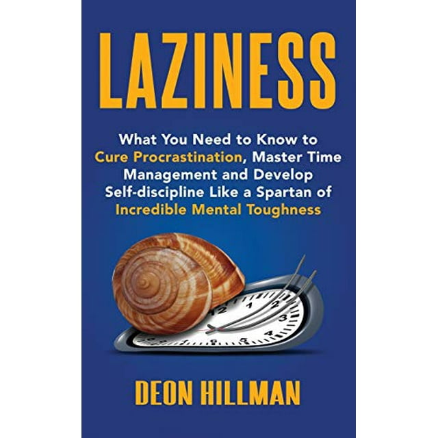 Laziness: What You Need to Know to Cure Procrastination, Master Time Management and Develop Self-discipline Like a Spartan of Incredible Mental Toughness