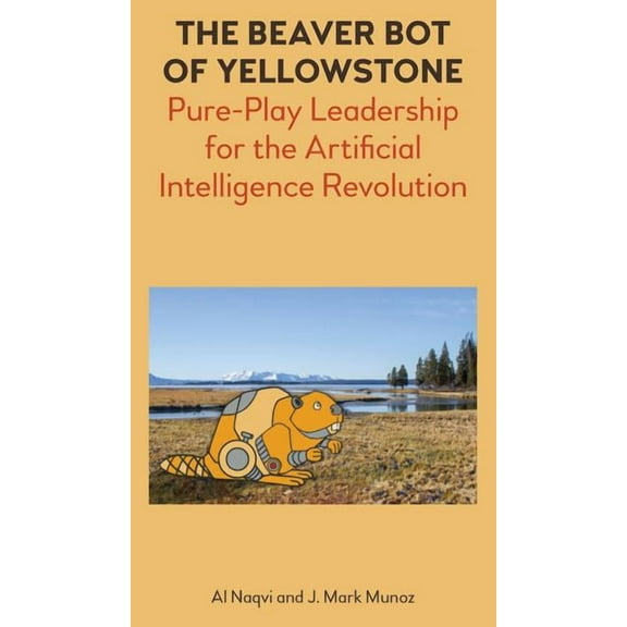 The Beaver Bot of Yellowstone: Pure-Play Leadership for the Artificial Intelligence Revolution, (Hardcover)