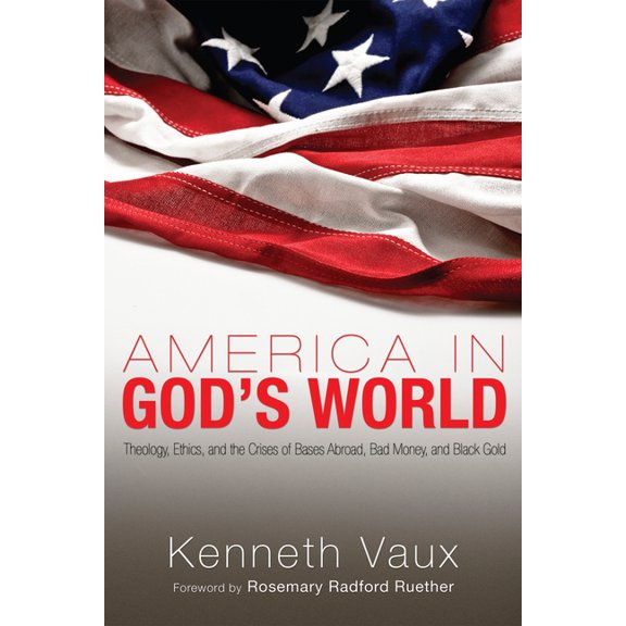 America in God's World: Theology, Ethics, and the Crises of Bases Abroad, Bad Money, and Black Gold, (Paperback)