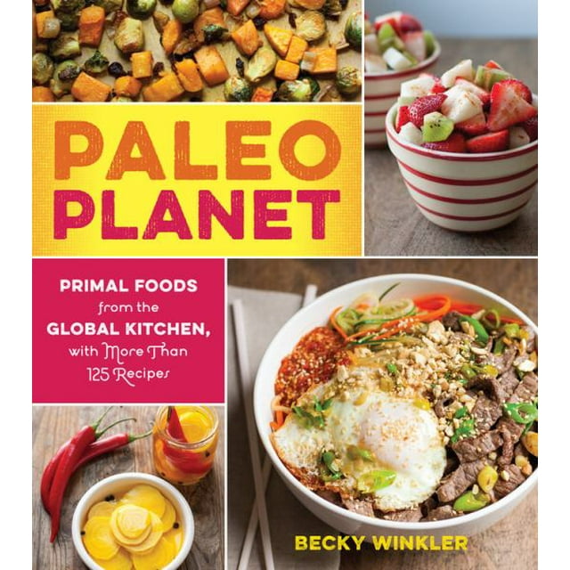 Paleo Planet: Aliments Primals de la Cuisine Mondiale, avec Plus de 125 Recettes