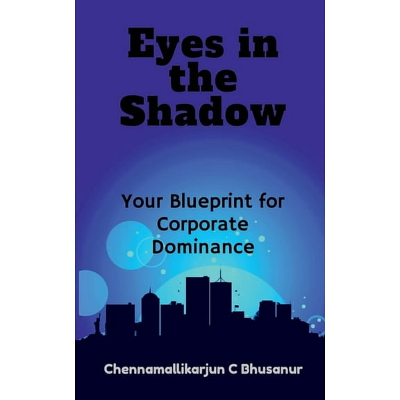 " Eyes in the Shadow Your Blueprint for Corporate Dominance", (Paperback)