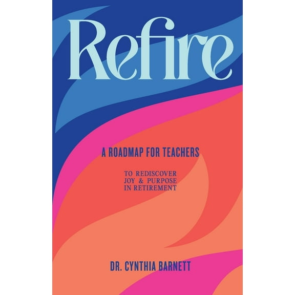 Refire: A Roadmap for teachers to Rediscover Purpose & Joy in RetiremenT, (Paperback)