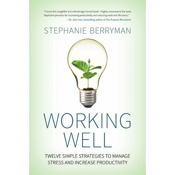 Working Well: Twelve Simple Strategies to Manage Stress and Increase Productivity, (Paperback)