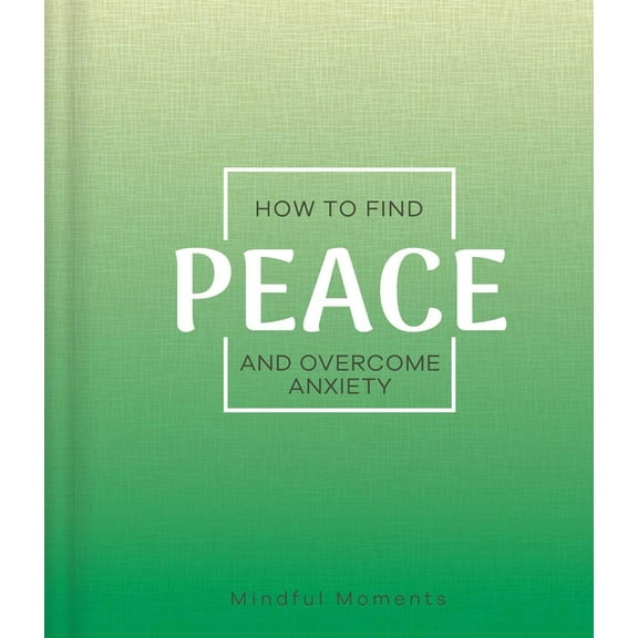 How to Find Peace and Overcome Anxiety: A Guide for Mindful Moments, (Hardcover)