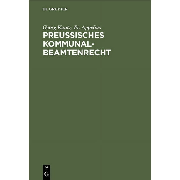 Preußisches Kommunalbeamtenrecht: Darstellung Und Erläuterung Der Gesamten, Die Rechtsverhältnisse Der Preußischen Kommu, (Hardcover)