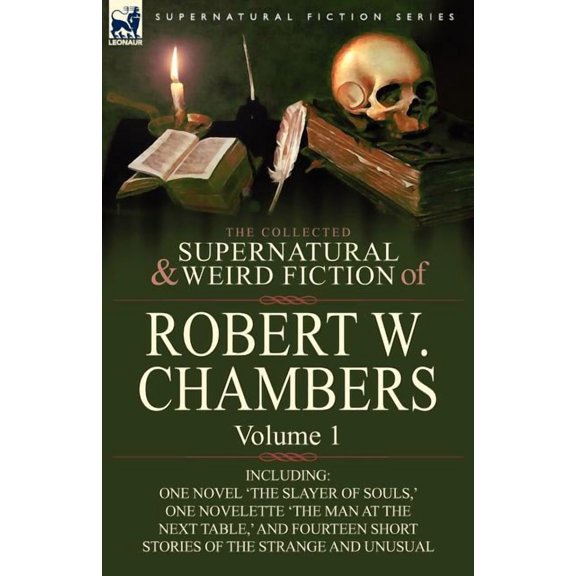 The Collected Supernatural and Weird Fiction of Robert W. Chambers: Volume 1-Including One Novel 'The Slayer of Souls, ' One Novelette 'The Man at the