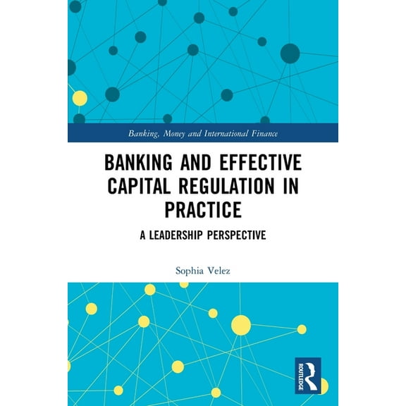 Banking, Money and International Finance Banking and Effective Capital Regulation in Practice: A Leadership Perspective, (Paperback)