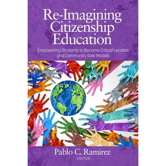 Re-Imagining Citizenship Education: Empowerstudentsto Become Critical Leadersand Community Role Models, (Paperback)