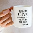 thumbnail image 6 of Funny Mug - Being My Cousin is Really The Only Gift You Need Love You 11 Oz Ceramic Coffee Mugs - Funny, Sarcasm, Humor, Sarcastic Inspirational birthday gifts for cousin brother sister friend, 6 of 6