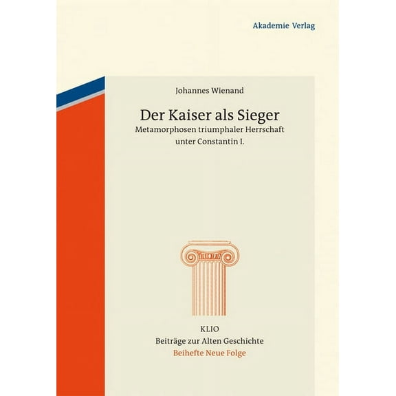 Klio / Beihefte. Neue Folge Der Kaiser ALS Sieger: Metamorphosen Triumphaler Herrschaft Unter Constantin I., Book 19, (Hardcover)