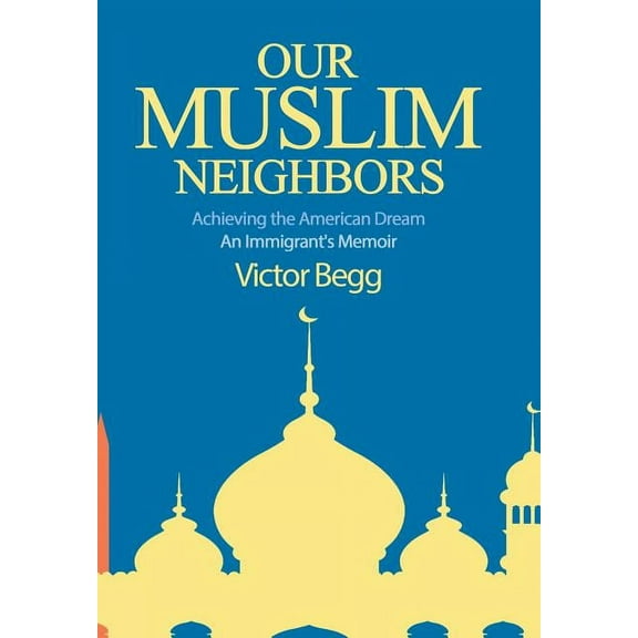 Our Muslim Neighbors: Achieving the American Dream, An Immigrant's Memoir, (Hardcover)