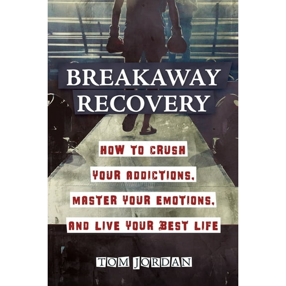 Breakaway Recovery: How to Crush Your Addictions, Master Your Emotions, and Live Your Best Life, (Paperback)