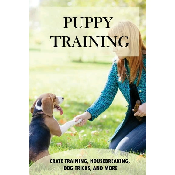 Puppy Training: Crate Training, Housebreaking, Dog Tricks, And More: Puppy Behavior And Training (Paperback)