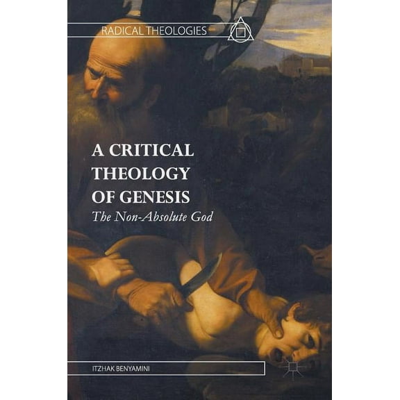 Radical Theologies and Philosophies A Critical Theology of Genesis: The Non-Absolute God, (Hardcover)