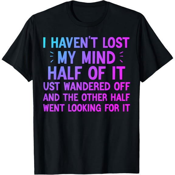 I Haven’t Lost My Mind Half Of It Just Wandered Off Funny T-ShirtMen's and women's gift, black and white T-shirt, size: Extra large S-4XL