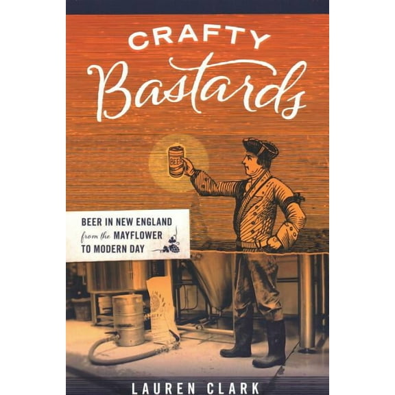 Crafty Bastards: Beer in New England from the Mayflower to Modern Day, (Paperback)