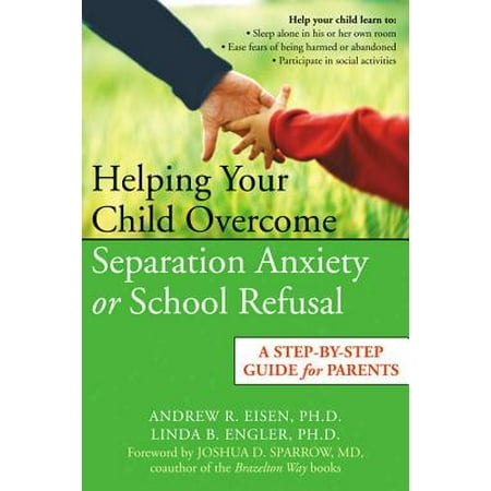 Helping Your Child Overcome Separation Anxiety or School Refusal : A Step-by-Step Guide for