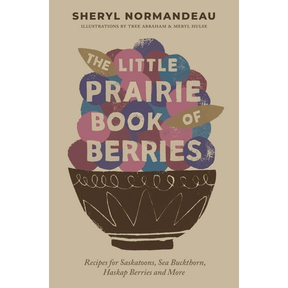 Pre-Owned The Little Prairie Book of Berries: Recipes for Saskatoons, Sea Buckthorn, Haskap Berries and More (Paperback) 177151342X 9781771513425