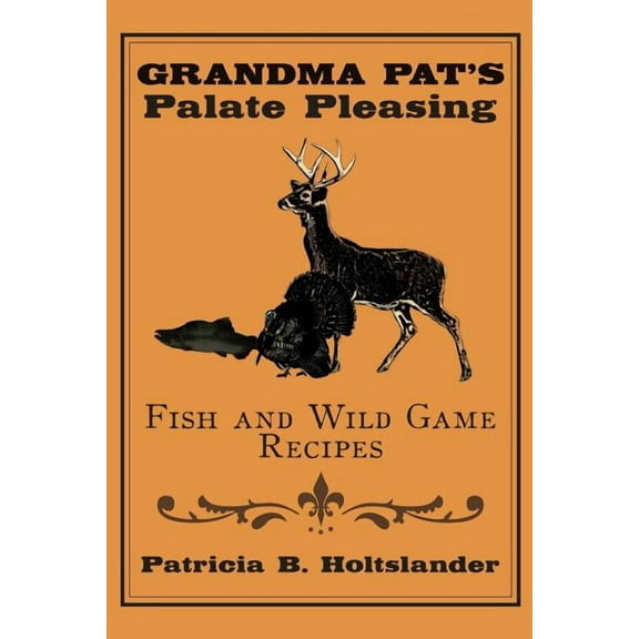 Grandma Pat's Palate Pleasing Fish and Wild Game Recipes, (Paperback)