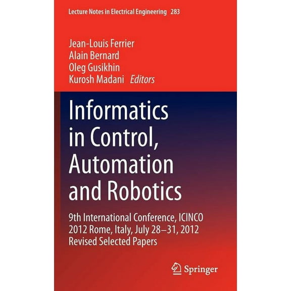 Lecture Notes in Electrical Engineering Informatics in Control, Automation and Robotics: 9th International Conference, Icinco 2012 Rome, Italy, July 28-31, 2012, Book 283, (Hardcover)