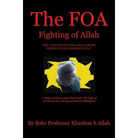 The Foa Fighting of Allah the Nation of Gods and Earths Defense for Knowing Self : A Study and History of the Black Gods '120' Styles of the Martial Arts, the Supreme Book in Self (Best Fighting Style For Self Defense)