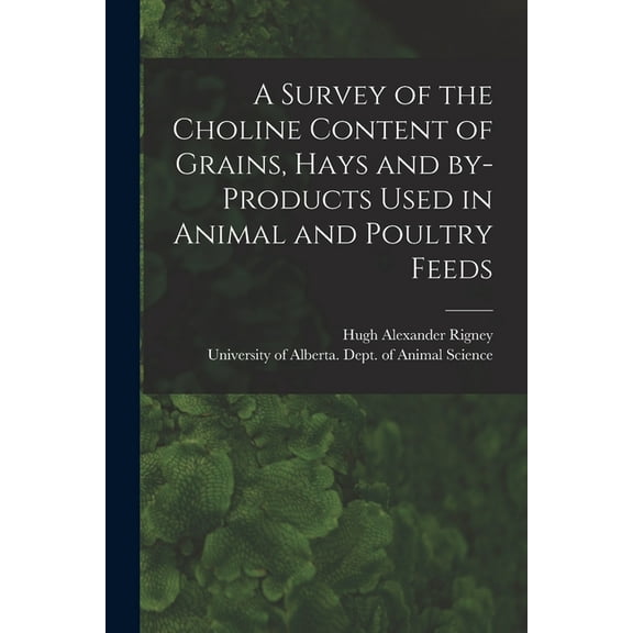 A Survey of the Choline Content of Grains, Hays and By-products Used in Animal and Poultry Feeds, (Paperback)