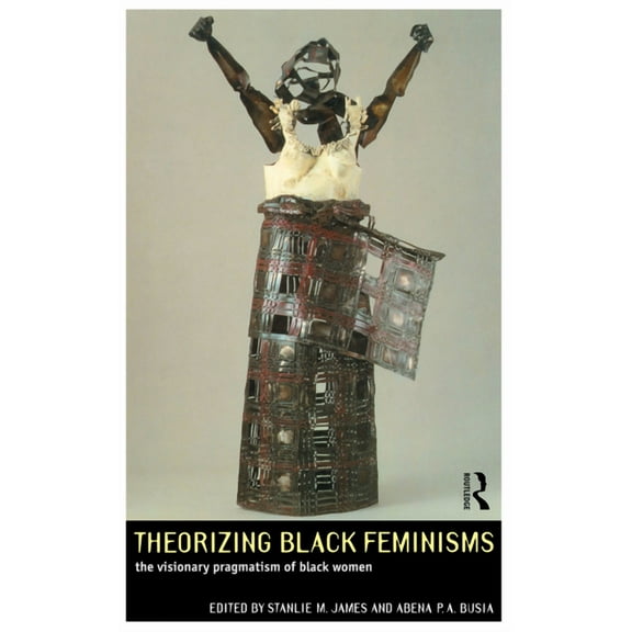 Theorizing Black Feminisms: The Visionary Pragmatism of Black Women, (Paperback)