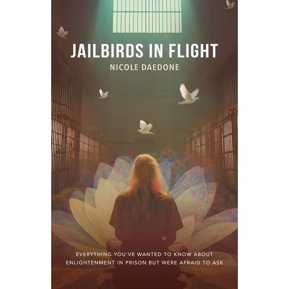 Jailbirds in Flight: Everything You've Wanted to Know about Enlightenment in Prison but Were Afraid to Ask, (Paperback)