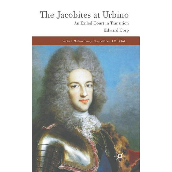 Studies in Modern History The Jacobites at Urbino: An Exiled Court in Transition, (Hardcover)