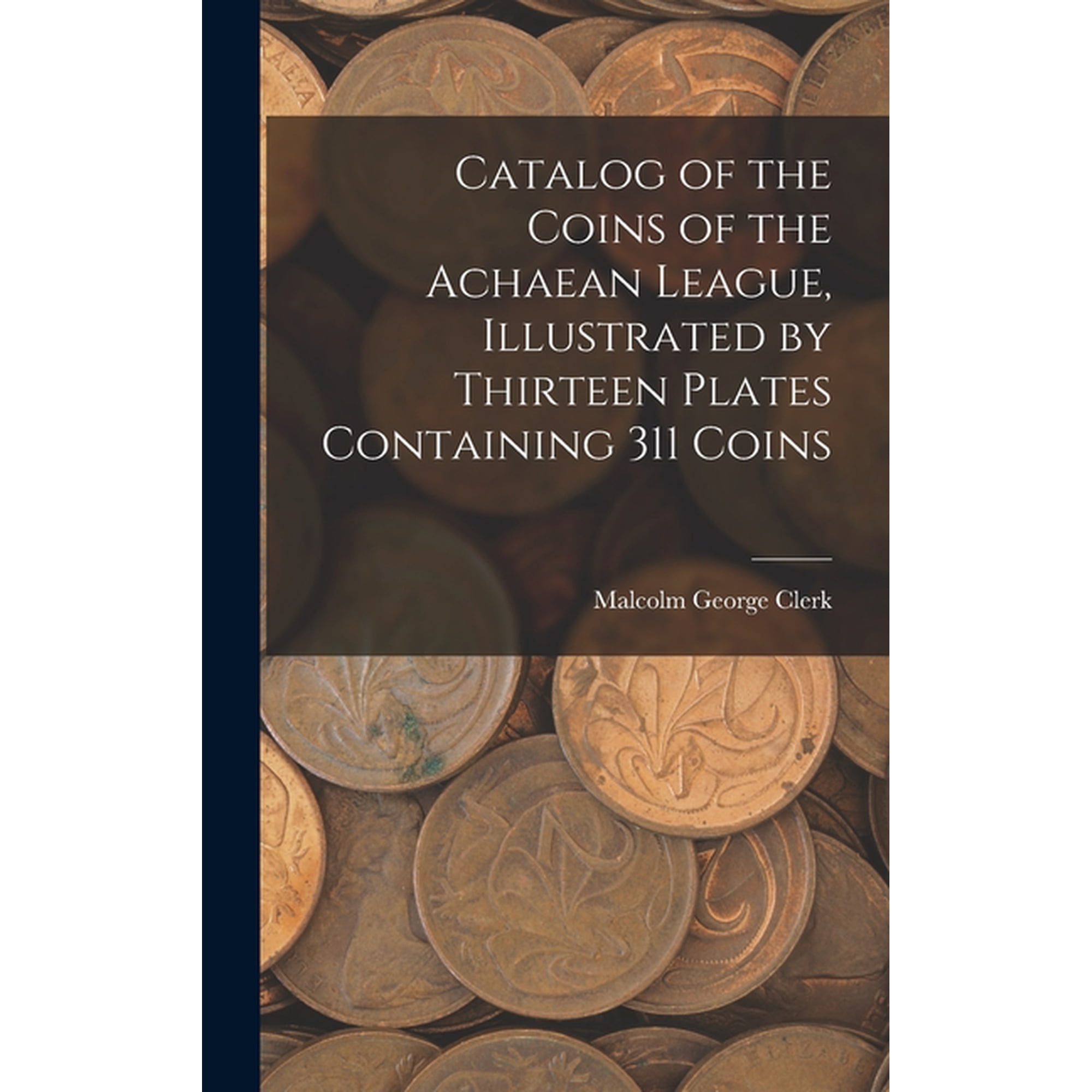 Catalog of the Coins of the Achaean League, Illustrated by Thirteen Plates Containing 311 Coins, (Hardcover)