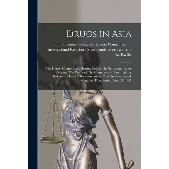 Drugs in Asia: The Heroin Connection: Hearing Before The Subcommittee on Asia and The Pacific of The Committee on Intern, (Paperback)