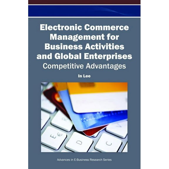 Electronic Commerce Management for Business Activities and Global Enterprises: Competitive Advantages, (Hardcover)