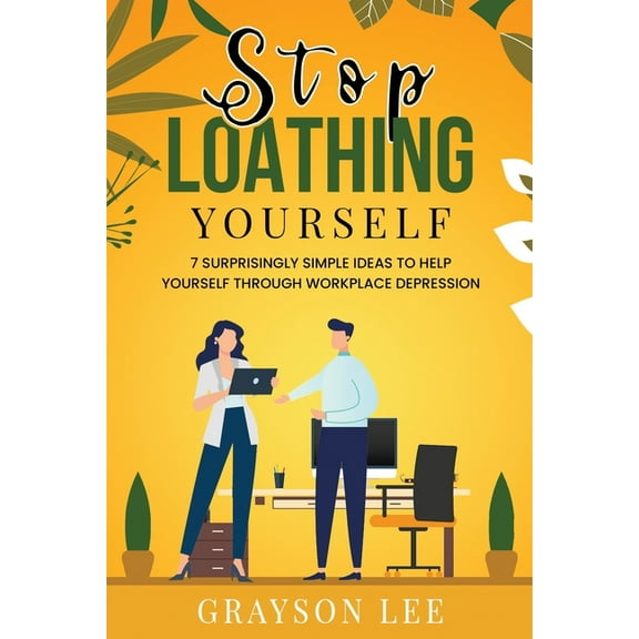 Stop Loathing Yourself: 7 Surprisingly Simple Ideas To Help Yourself Through Workplace Depression (Paperback)