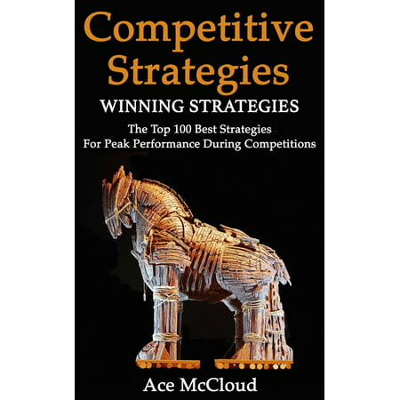Competitive Strategy: Winning Strategies: The Top 100 Best Strategies For Peak Performance During Competitions -