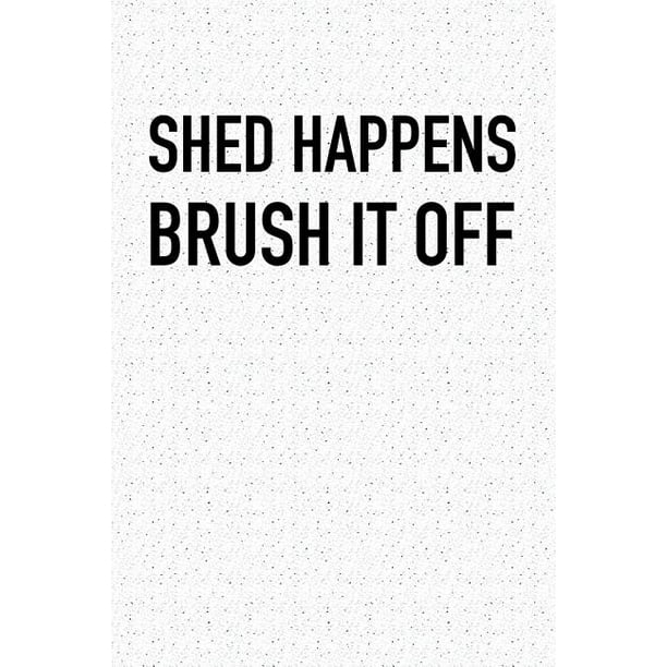 Shed Happens Brush It Off: A 6x9 Inch Matte Softcover